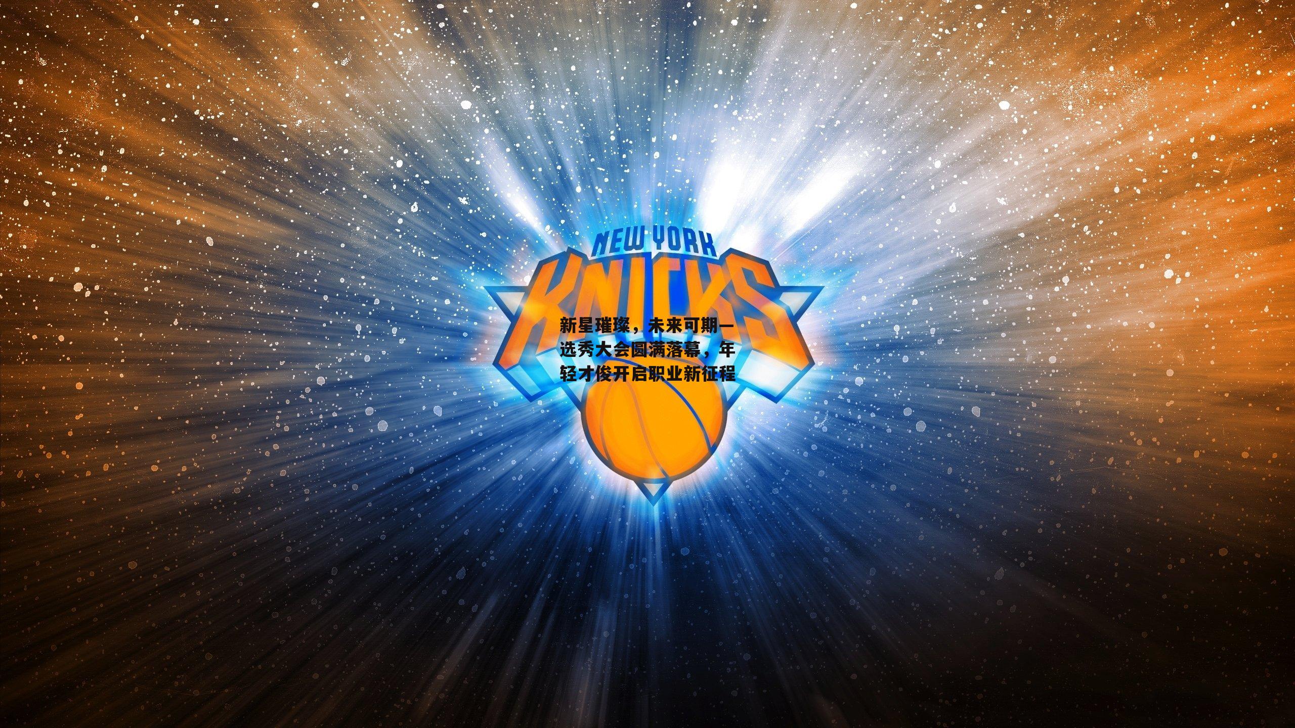 新星璀璨，未来可期—选秀大会圆满落幕，年轻才俊开启职业新征程