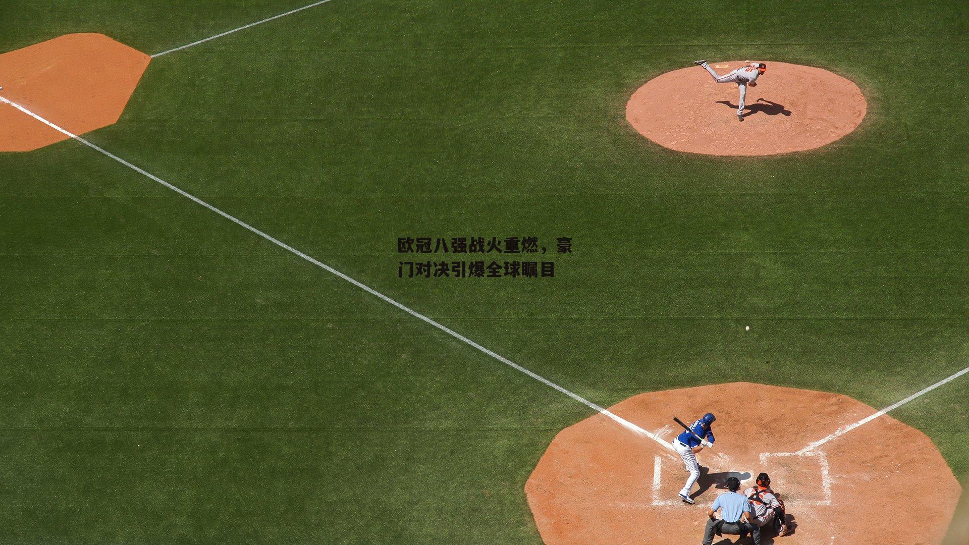 欧冠八强战火重燃,豪门对决引爆全球瞩目